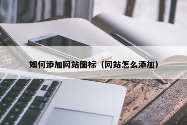 如何添加网站图标（网站怎么添加）